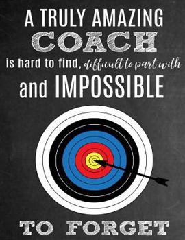 A Truly Amazing Coach Is Hard To Find, Difficult To Part With And Impossible To Forget: Thank You Appreciation Gift for Archery Coaches: Notebook | Journal | Diary for World's Best Coach