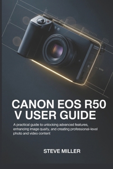 Paperback CANON EOS R50 V User Guide: A Practical Guide to Unlocking Advanced Features, Enhancing Image Quality, and Creating Professional-Level Photo and Video Book