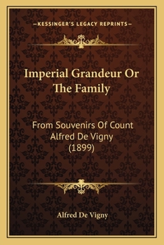 Imperial Grandeur, or the Family: A Translation of His La Veillee de Vincennes; Souvenirs de Servitude Militaire. with Selected Poems in French