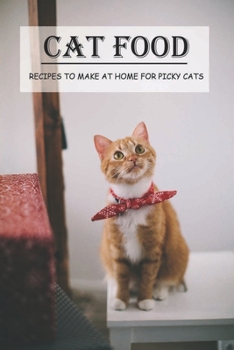 Cat Food: Recipes To Make At Home For Picky Cats: Home-Prepared Food Recipes For Your Cat