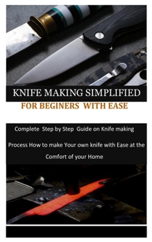Paperback Knife Making Simplified for Beginers with Ease: Complete Step by Step Guide on Knife making process how to make your own knife with Ease at the Comfor Book