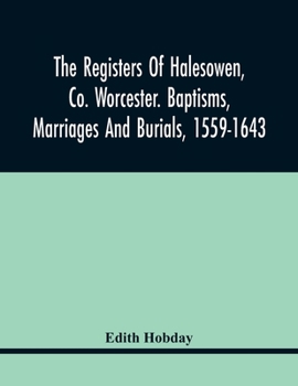 The registers of Halesowen, co. Worcester. Baptisms, marriages and burials, 1559-1643