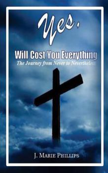 YES, will cost you EVERYTHING!: The Journey from Never to Nevertheless