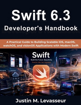 Swift 6.3 Developer's Handbook: A Practical Guide to Building Scalable iOS, macOS, watchOS, and visionOS Applications with Modern Swift
