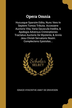 Opera Omnia: Hucusque Sparsim Edita, Nunc Vero In Septem Tomos Tributa. Accessere Auctoris Vita, Varia Opuscula Inedita, & Apologia Adversus Criminationes Tractatus Auctoris De Mysteriis, & Annis Jesu