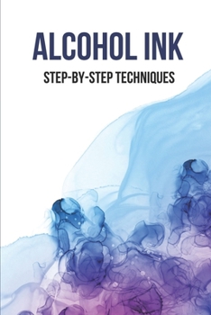 Paperback Alcohol Ink: Step-By-Step Techniques: Large Alcohol Ink Paintings Book