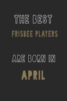 The Best frisbee players are Born in April journal: 6*9 Lined Diary Notebook, Journal or Planner and Gift with 120 pages