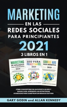 MARKETING EN LA REDES SOCIALES Para Principiantes 2021 3 LIBROS EN 1 C�mo convertirse en un experto en SEO y Google ADS, aprender las estrategias avanzadas para construir un negocio exitoso