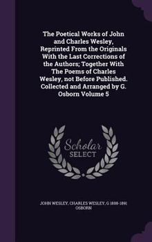 Hardcover The Poetical Works of John and Charles Wesley, Reprinted From the Originals With the Last Corrections of the Authors; Together With The Poems of Charl Book