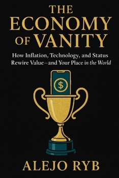 THE ECONOMY OF VANITY: How Inflation, Technology, and Status Rewire Value—and Your Place in the World