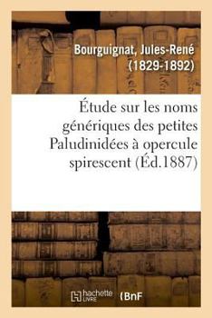 Paperback Étude Sur Les Noms Génériques Des Petites Paludinidées À Opercule Spirescent [French] Book