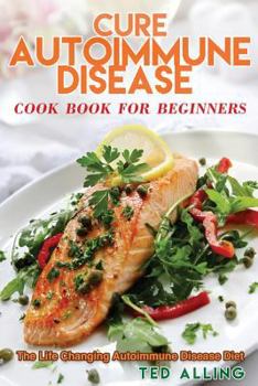 Paperback Cure Autoimmune Disease Cook Book for Beginners: The Life Changing Autoimmune Disease Diet - Autoimmune Disease Treatment for Everyday Life Book