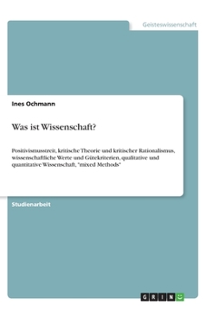 Was ist Wissenschaft?: Positivismusstreit, kritische Theorie und kritischer Rationalismus, wissenschaftliche Werte und G�tekriterien, qualitative und quantitative Wissenschaft, mixed Methods