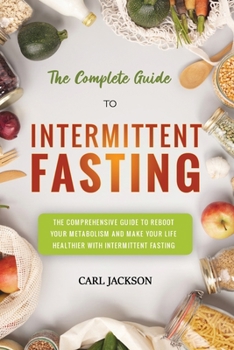 Paperback The Complete Guide to Intermittent Fasting: The Comprehensive Guide to Reboot Your Metabolism and Make Your Life Healthier with Intermittent Fasting. Book