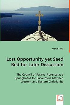 Lost Opportunity yet Seed Bed for Later Discussion: The Council of Ferarra-Florence as a Springboard for Encounters between Western and Eastern Christianity Paperback