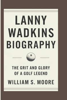 Paperback Lanny Wadkins Biography: The Grit and Glory of a Golf Legend Book