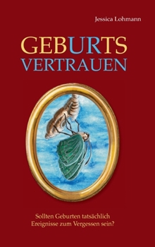 Hardcover GebURtsVERTRAUEN: Sollten Geburten tatsächlich Ereignisse zum Vergessen sein? [German] Book