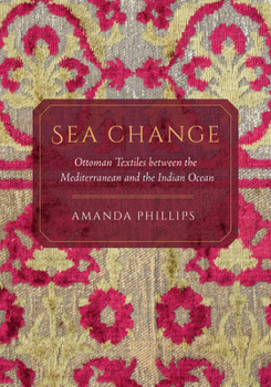 Hardcover Sea Change: Ottoman Textiles Between the Mediterranean and the Indian Ocean Book
