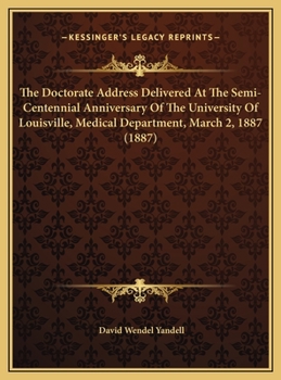 The Doctorate Address Delivered At The Semi-Centennial Anniversary Of The University Of Louisville, Medical Department, March 2, 1887 (1887)