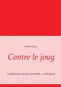 Paperback Contre le joug: Les libertaires de part le monde... en Périgord [French] Book