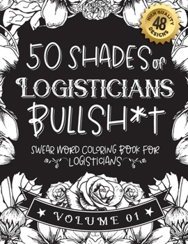 Paperback 50 Shades of Logisticians Bullsh*t: Swear Word Coloring Book For Logisticians: Funny gag gift for Logisticians w/ humorous cusses & snarky sayings Log Book