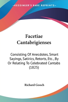 Paperback Facetiae Cantabrigienses: Consisting Of Anecdotes, Smart Sayings, Satirics, Retorts, Etc., By Or Relating To Celebrated Cantabs (1825) Book