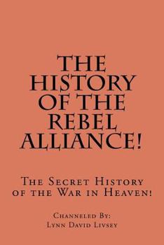 The History of the Rebel Alliance!: The Secret History of the War in Heaven!