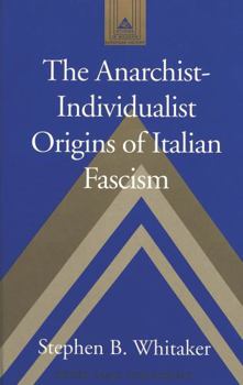 The Anarchist-Individualist Origins of Italian Fascism (Studies in Modern European History, Vol. 46)