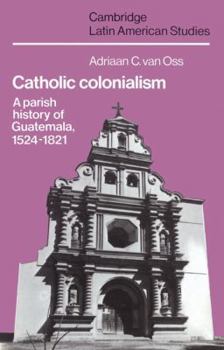 Paperback Catholic Colonialism: A Parish History of Guatemala, 1524 1821 Book