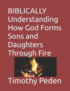 Paperback BIBLICALLY Understanding How God Forms Sons and Daughters Through Fire Book