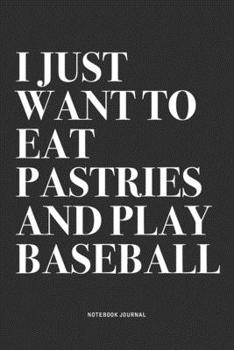 I Just Want To Eat Pastries And Play Baseball: A 6x9 Inch Diary Notebook Journal With A Bold Text Font Slogan On A Matte Cover and 120 Blank Lined Pages Makes A Great Alternative To A Card