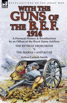 Paperback With the Guns of the B. E. F., 1914: A Personal History & Recollections by an Officer of the Royal Horse Artillery-The Retreat from Mons & the Marne-A Book