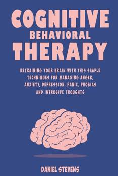 Paperback Cognitive Behavioral Therapy (CBT): Retraining your Brain with this Simple Techniques for Managing Anger, Anxiety, Depression, Panic, Phobias and Intr Book