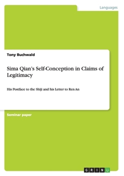 Paperback Sima Qian's Self-Conception in Claims of Legitimacy: His Postface to the Shiji and his Letter to Ren An Book