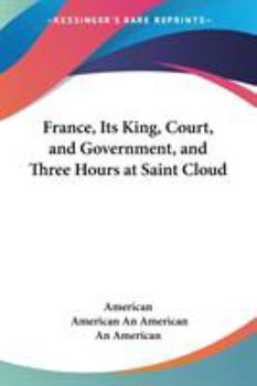 Paperback France, Its King, Court, and Government, and Three Hours at Saint Cloud Book