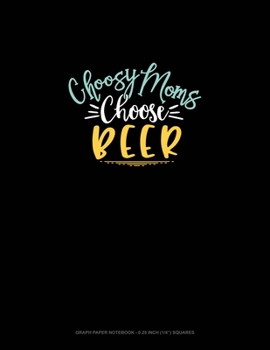 Choosy Moms Choose Beer: Graph Paper Notebook - 0.25 Inch (1/4") Squares