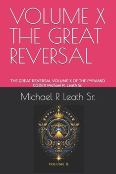 VOLUME X THE GREAT REVERSAL: THE GREAT REVERSAL VOLUME X OF THE PYRAMID CODEX Michael R. Leath Sr.