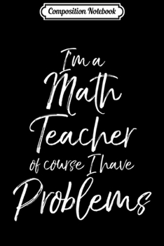 Composition Notebook: Funny Pun Joke I'm a Math Teacher of Course I Have Problems  Journal/Notebook Blank Lined Ruled 6x9 100 Pages