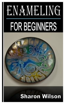 Paperback Enameling for Beginners: Complete Beginners Guide and All You Need To Know About Enameling Book