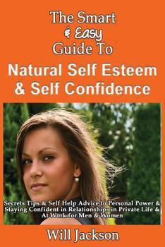 Paperback The Smart & Easy Guide To Natural Self Esteem & Self Confidence: Secrets Tips & Self Help Advice to Personal Power & Staying Confident in Relationship Book