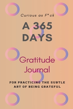 Curious as F*ck: A 365 Days Gratitude Journal for Practicing the Subtle Art of Being Grateful
