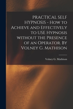 Paperback PRACTICAL SELF HYPNOSIS - How to Achieve and Effectively to USE Hypnosis Without the Presence of an Operator. By Volney G. Mathison Book