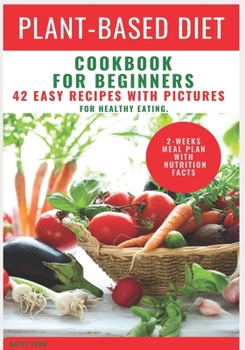 Paperback Plant Based Diet Cookbook For Beginners: 42 Easy Recipes With Pictures For Healthy Eating. 2-Weeks Meal Plan With Nutrition Facts (Plant Based Diet Fo Book