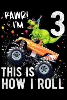 rawr! I'm 3 this is how I roll: Kids T Rex Dinosaur Monster Truck 3rd Birthday Boys and Girls  Journal/Notebook Blank Lined Ruled 6x9 100 Pages