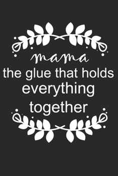 Mama The Glue That Holds Everything Together: Perfect Gag Gift (100 Pages, Blank Notebook, 6 x 9) (Cool Notebooks) Paperback