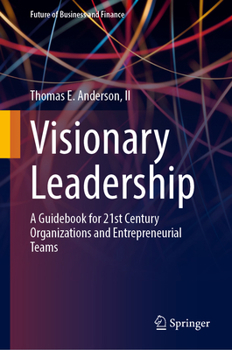 Visionary Leadership: A Guidebook for 21st Century Organizations and Entrepreneurial Teams (Future of Business and Finance)