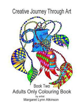 Creative Journey Through Art: Book Two - Adults Only Colouring Book: Journey Back to Your Childhood of Colouring-In with These 40 Unique Drawings on an Adult Theme. There Are Also Several Cropped Draw