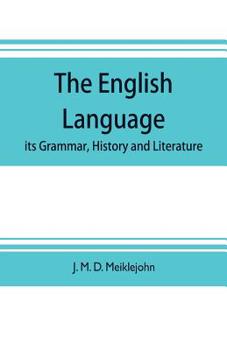 The English Language; Its Grammar, History and Literature