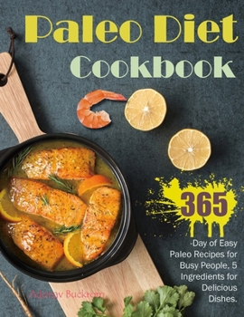 Paperback Paleo Diet Cookbook: 365-Day of Easy Paleo Recipes for Busy People, 5 Ingredients for Delicious Dishes. Book