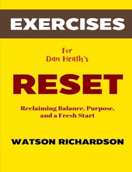 Exercise Book for Dan Heath's Reset: Reclaiming Balance, Purpose, and a Fresh Start